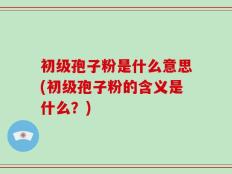 初级孢子粉是什么意思(初级孢子粉的含义是什么？)