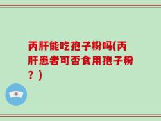 丙肝能吃孢子粉吗(丙肝患者可否食用孢子粉？)