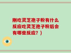 刚吃灵芝孢子粉有什么反应吃灵芝孢子粉后会有哪些反应？)