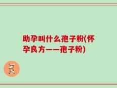 助孕叫什么孢子粉(怀孕良方——孢子粉)