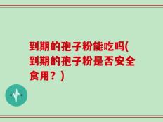 到期的孢子粉能吃吗(到期的孢子粉是否安全食用？)