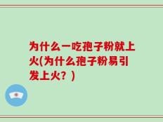 为什么一吃孢子粉就上火(为什么孢子粉易引发上火？)
