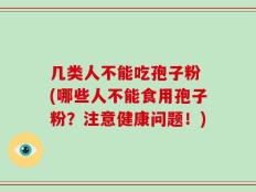 几类人不能吃孢子粉 (哪些人不能食用孢子粉？注意健康问题！)