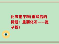化石孢子粉(重写后的标题：重要化石——孢子粉)