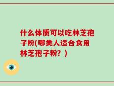 什么体质可以吃林芝孢子粉(哪类人适合食用林芝孢子粉？)