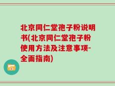北京同仁堂孢子粉说明书(北京同仁堂孢子粉使用方法及注意事项-全面指南)