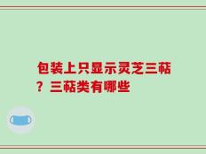包装上只显示灵芝三萜？三萜类有哪些