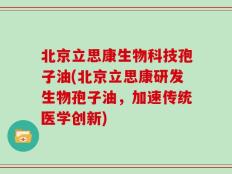 北京立思康生物科技孢子油(北京立思康研发生物孢子油，加速传统医学创新)