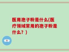 医用孢子粉是什么(医疗领域常用的孢子粉是什么？)