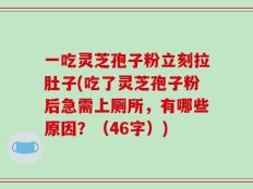 一吃灵芝孢子粉立刻拉肚子(吃了灵芝孢子粉后急需上厕所，有哪些原因？（46字）)