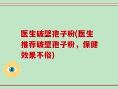 医生破壁孢子粉(医生推荐破壁孢子粉，保健效果不俗)
