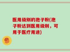 医用级别的孢子粉(孢子粉达到医用级别，可用于医疗用途)