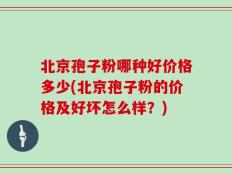 北京孢子粉哪种好价格多少(北京孢子粉的价格及好坏怎么样？)