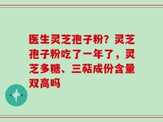 医生灵芝孢子粉？灵芝孢子粉吃了一年了，灵芝多糖、三萜成份含量双高吗