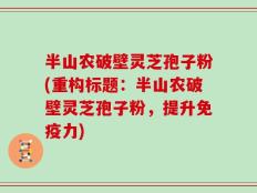 半山农破壁灵芝孢子粉(重构标题：半山农破壁灵芝孢子粉，提升免疫力)