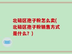 北碚区孢子粉怎么卖(北碚区孢子粉销售方式是什么？)