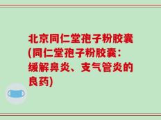 北京同仁堂孢子粉胶囊(同仁堂孢子粉胶囊：缓解鼻炎、支气管炎的良药)