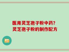 医用灵芝孢子粉中药？灵芝孢子粉的制作配方