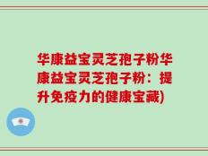华康益宝灵芝孢子粉华康益宝灵芝孢子粉：提升免疫力的健康宝藏)
