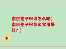 南京孢子粉该怎么吃(南京孢子粉怎么食用最佳？)