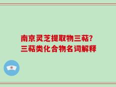 南京灵芝提取物三萜？三萜类化合物名词解释