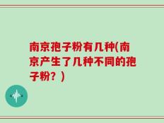 南京孢子粉有几种(南京产生了几种不同的孢子粉？)