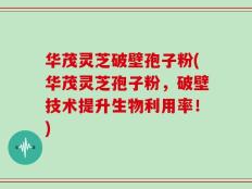 华茂灵芝破壁孢子粉(华茂灵芝孢子粉，破壁技术提升生物利用率！)