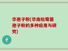 华孢子粉(华南松霉菌孢子粉的多种应用与研究)