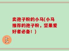 卖孢子粉的小马(小马推荐的孢子粉，坚果爱好者必备！)