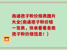 南通孢子粉价格表图片大全(南通孢子粉价格一览表，快来看看各类孢子粉价格信息！)