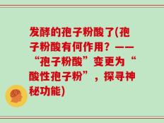 发酵的孢子粉酸了(孢子粉酸有何作用？——“孢子粉酸”变更为“酸性孢子粉”，探寻神秘功能)