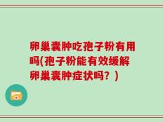 卵巢囊肿吃孢子粉有用吗(孢子粉能有效缓解卵巢囊肿症状吗？)