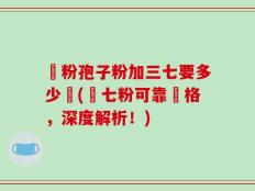 參粉孢子粉加三七要多少錢(參七粉可靠價格，深度解析！)