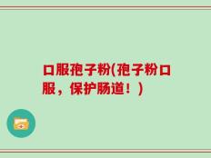 口服孢子粉(孢子粉口服，保护肠道！)