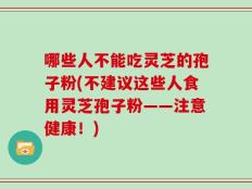 哪些人不能吃灵芝的孢子粉(不建议这些人食用灵芝孢子粉——注意健康！)