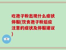 吃孢子粉出现什么症状停服(饮食孢子粉后应注意的症状及停服建议)