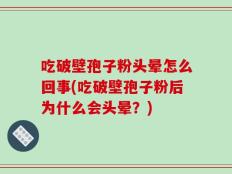 吃破壁孢子粉头晕怎么回事(吃破壁孢子粉后为什么会头晕？)