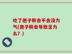 吃了孢子粉会不会没力气(孢子粉会导致乏力么？)