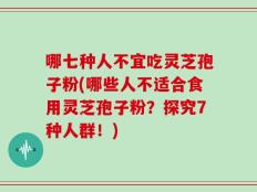 哪七种人不宜吃灵芝孢子粉(哪些人不适合食用灵芝孢子粉？探究7种人群！)
