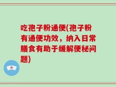吃孢子粉通便(孢子粉有通便功效，纳入日常膳食有助于缓解便秘问题)