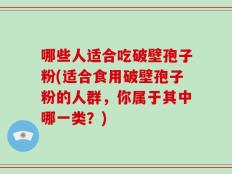 哪些人适合吃破壁孢子粉(适合食用破壁孢子粉的人群，你属于其中哪一类？)