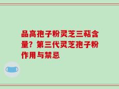 品高孢子粉灵芝三萜含量？第三代灵芝孢子粉作用与禁忌