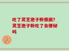 吃了灵芝孢子粉很困？灵芝孢子粉吃了会便秘吗