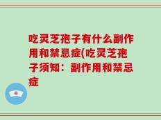 吃灵芝孢子有什么副作用和禁忌症(吃灵芝孢子须知：副作用和禁忌症