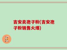 吉安卖孢子粉(吉安孢子粉销售火爆)