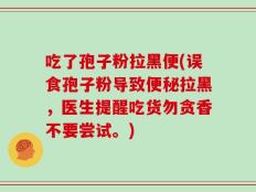 吃了孢子粉拉黑便(误食孢子粉导致便秘拉黑，医生提醒吃货勿贪香不要尝试。)