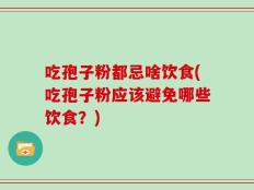 吃孢子粉都忌啥饮食(吃孢子粉应该避免哪些饮食？)