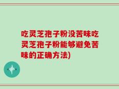 吃灵芝孢子粉没苦味吃灵芝孢子粉能够避免苦味的正确方法)