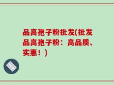品高孢子粉批发(批发品高孢子粉：高品质、实惠！)