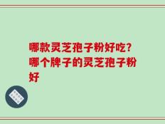 哪款灵芝孢子粉好吃？哪个牌子的灵芝孢子粉好